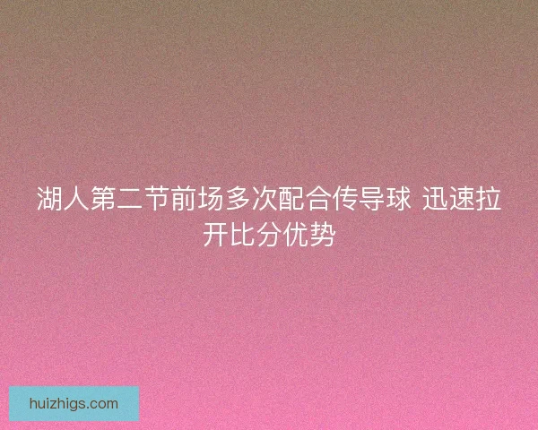 湖人第二节前场多次配合传导球 迅速拉开比分优势