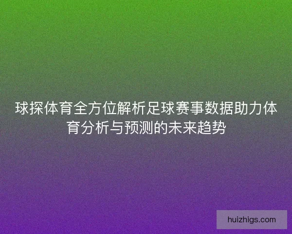 球探体育全方位解析足球赛事数据助力体育分析与预测的未来趋势