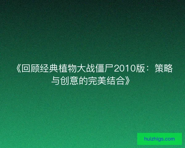 《回顾经典植物大战僵尸2010版：策略与创意的完美结合》