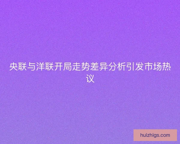 央联与洋联开局走势差异分析引发市场热议