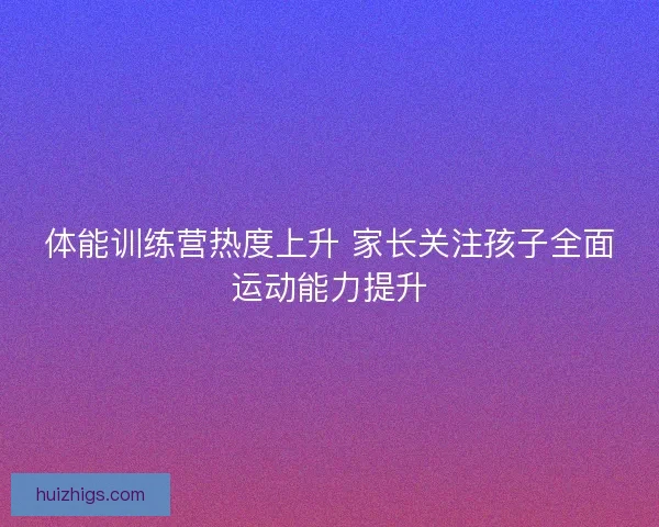 体能训练营热度上升 家长关注孩子全面运动能力提升