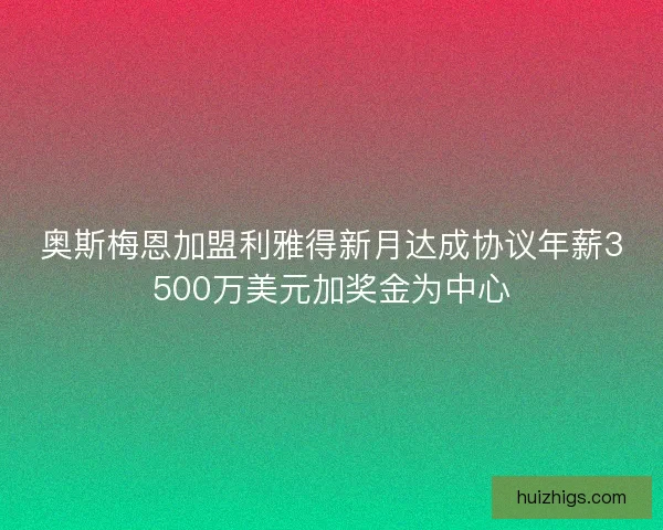奥斯梅恩加盟利雅得新月达成协议年薪3500万美元加奖金为中心