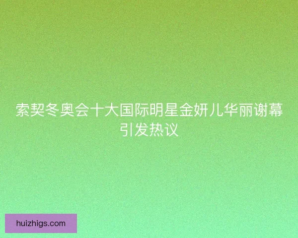 索契冬奥会十大国际明星金妍儿华丽谢幕引发热议