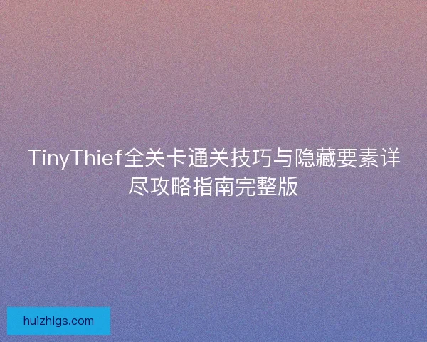 TinyThief全关卡通关技巧与隐藏要素详尽攻略指南完整版