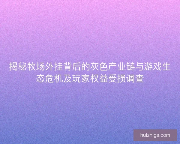 揭秘牧场外挂背后的灰色产业链与游戏生态危机及玩家权益受损调查 揭秘牧场外挂背后的灰色产业链与游戏生态危机及玩家权益受损调查