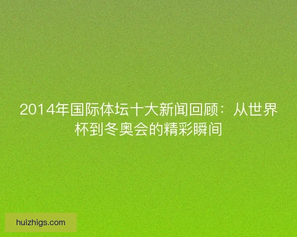 2014年国际体坛十大新闻回顾：从世界杯到冬奥会的精彩瞬间