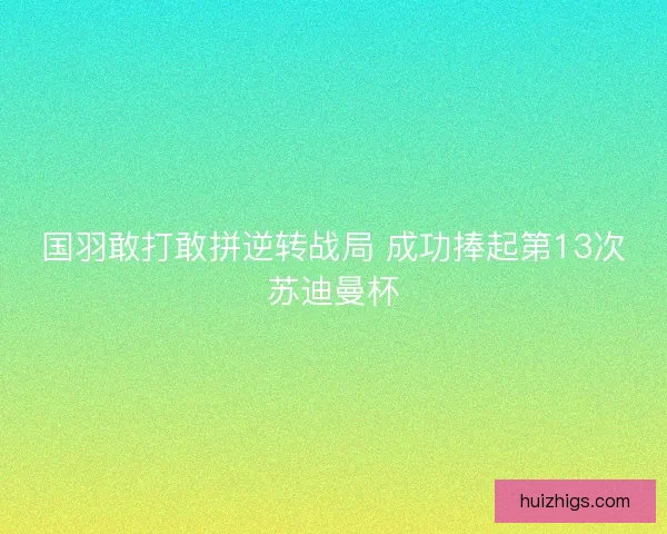 国羽敢打敢拼逆转战局 成功捧起第13次苏迪曼杯