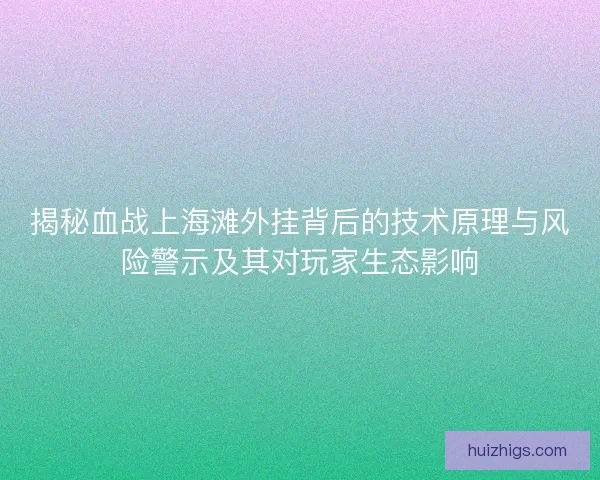 揭秘血战上海滩外挂背后的技术原理与风险警示及其对玩家生态影响