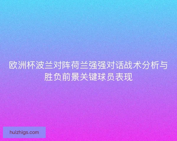 欧洲杯波兰对阵荷兰强强对话战术分析与胜负前景关键球员表现 欧洲杯波兰对阵荷兰强强对话战术分析与胜负前景关键球员表现