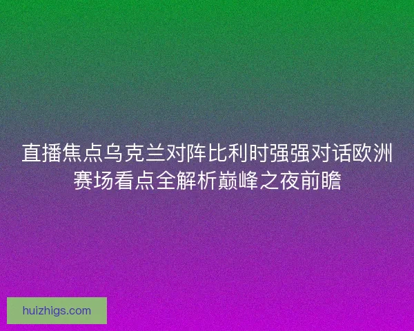 直播焦点乌克兰对阵比利时强强对话欧洲赛场看点全解析巅峰之夜前瞻 直播焦点乌克兰对阵比利时强强对话欧洲赛场看点全解析巅峰之夜前瞻