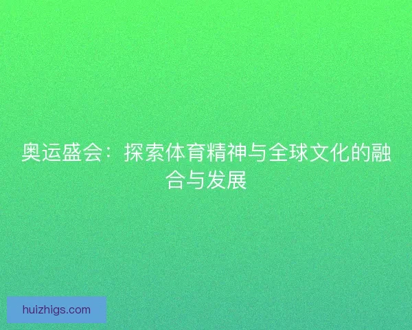 奥运盛会：探索体育精神与全球文化的融合与发展