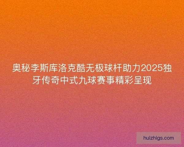 奥秘李斯库洛克酷无极球杆助力2025独牙传奇中式九球赛事精彩呈现